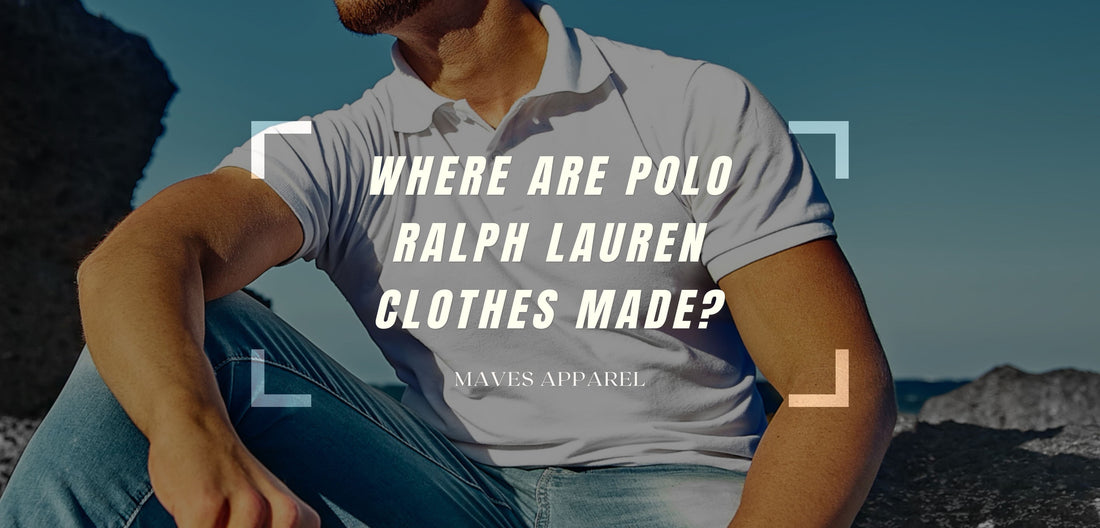 Where Are Polo Ralph Lauren Clothes Made? - Maves Apparel