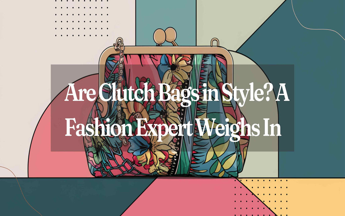 Are Clutch Bags in Style? A Fashion Expert Weighs In - Maves Apparel