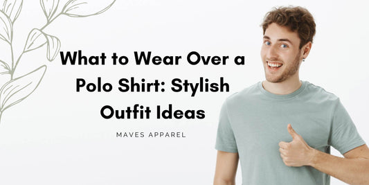 What to Wear Over a Polo Shirt: Stylish Outfit Ideas - Maves Apparel
